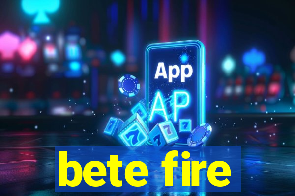 bete fire